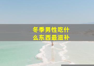 冬季男性吃什么东西最滋补