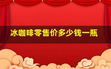 冰咖啡零售价多少钱一瓶