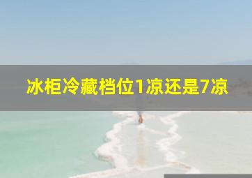 冰柜冷藏档位1凉还是7凉