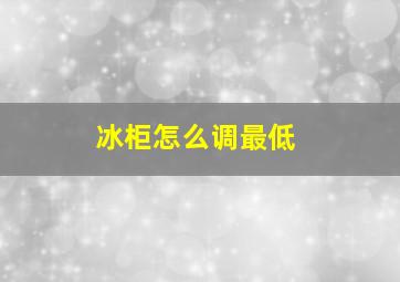 冰柜怎么调最低