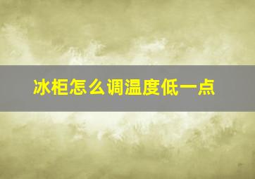 冰柜怎么调温度低一点