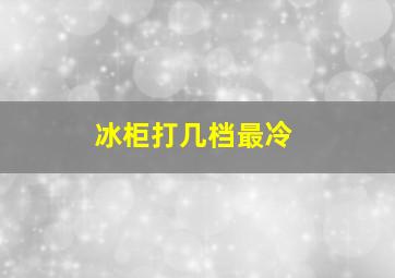 冰柜打几档最冷