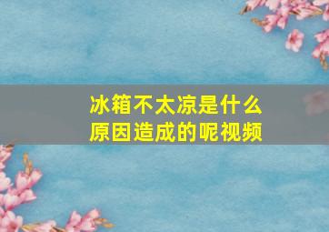 冰箱不太凉是什么原因造成的呢视频