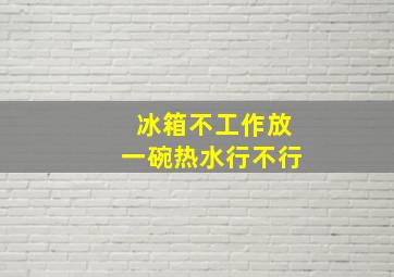 冰箱不工作放一碗热水行不行