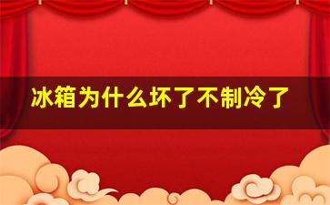 冰箱为什么坏了不制冷了