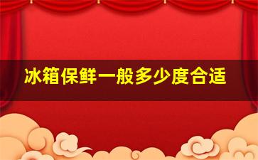 冰箱保鲜一般多少度合适