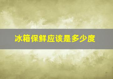 冰箱保鲜应该是多少度