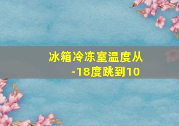 冰箱冷冻室温度从-18度跳到10