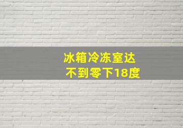 冰箱冷冻室达不到零下18度