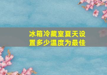 冰箱冷藏室夏天设置多少温度为最佳