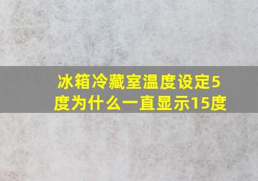 冰箱冷藏室温度设定5度为什么一直显示15度