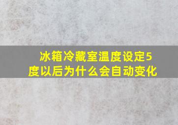 冰箱冷藏室温度设定5度以后为什么会自动变化