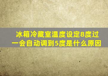 冰箱冷藏室温度设定8度过一会自动调到5度是什么原因