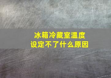 冰箱冷藏室温度设定不了什么原因