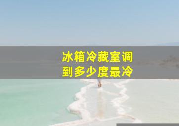 冰箱冷藏室调到多少度最冷