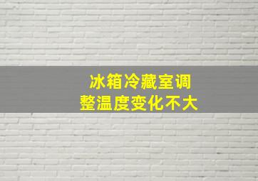 冰箱冷藏室调整温度变化不大