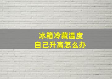 冰箱冷藏温度自己升高怎么办