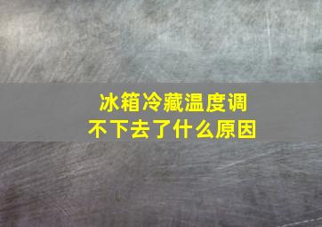 冰箱冷藏温度调不下去了什么原因