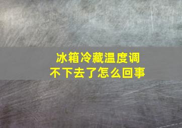 冰箱冷藏温度调不下去了怎么回事