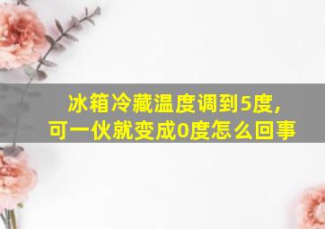 冰箱冷藏温度调到5度,可一伙就变成0度怎么回事