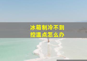 冰箱制冷不到控温点怎么办