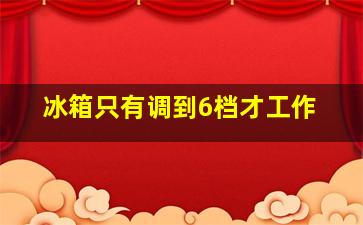 冰箱只有调到6档才工作