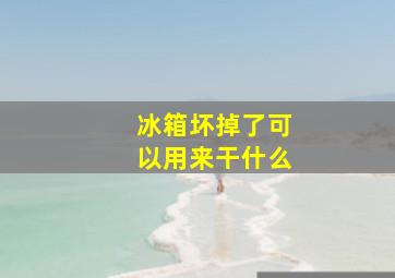 冰箱坏掉了可以用来干什么