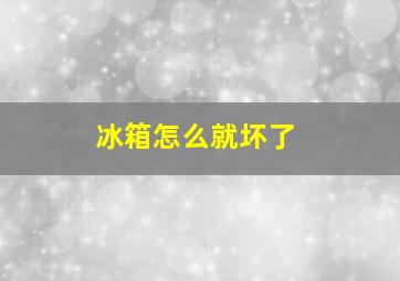 冰箱怎么就坏了