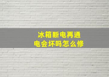 冰箱断电再通电会坏吗怎么修