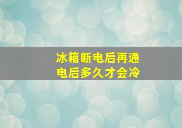 冰箱断电后再通电后多久才会冷