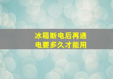 冰箱断电后再通电要多久才能用