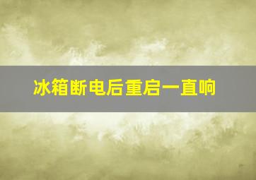 冰箱断电后重启一直响