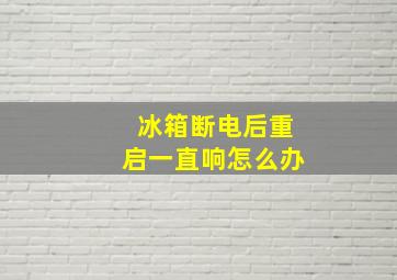 冰箱断电后重启一直响怎么办