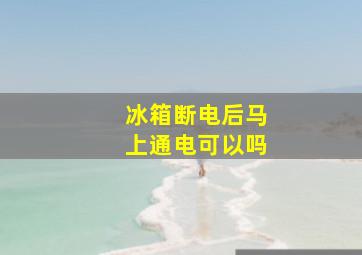 冰箱断电后马上通电可以吗