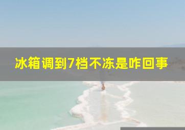 冰箱调到7档不冻是咋回事