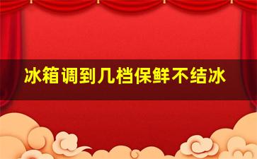 冰箱调到几档保鲜不结冰