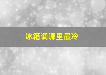 冰箱调哪里最冷