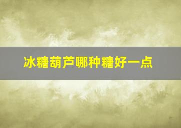 冰糖葫芦哪种糖好一点