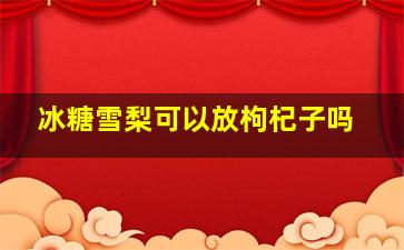 冰糖雪梨可以放枸杞子吗