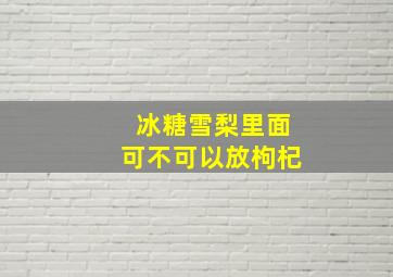 冰糖雪梨里面可不可以放枸杞