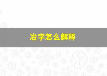 冶字怎么解释