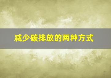 减少碳排放的两种方式