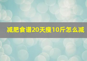 减肥食谱20天瘦10斤怎么减