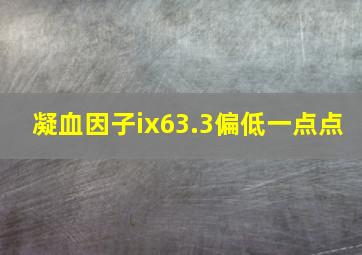 凝血因子ix63.3偏低一点点