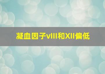 凝血因子vIII和XII偏低