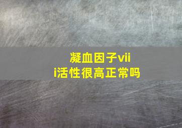 凝血因子viii活性很高正常吗