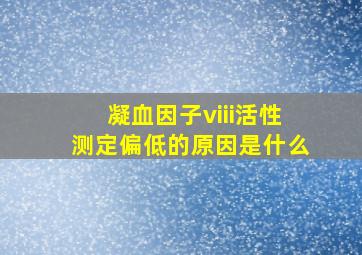 凝血因子viii活性测定偏低的原因是什么