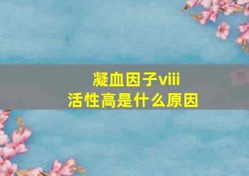 凝血因子viii活性高是什么原因