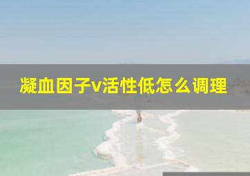 凝血因子v活性低怎么调理