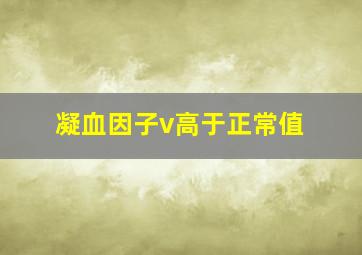 凝血因子v高于正常值